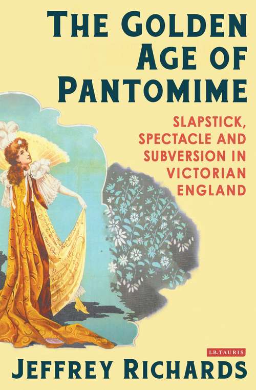 Book cover of The Golden Age of Pantomime: Slapstick, Spectacle and Subversion in Victorian England