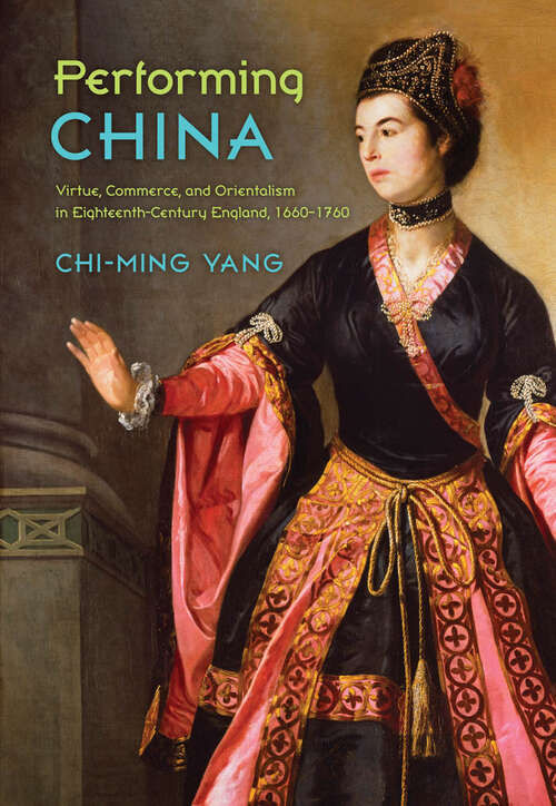 Book cover of Performing China: Virtue, Commerce, and Orientalism in Eighteenth-Century England, 1660–1760