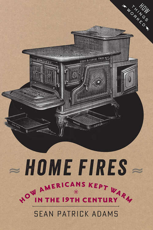 Book cover of Home Fires: How Americans Kept Warm in the Nineteenth Century (How Things Worked)