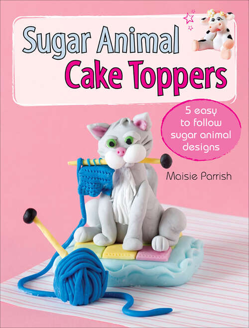 Book cover of Sugar Animal Cake Toppers: 5 easy to follow sugar animal designs