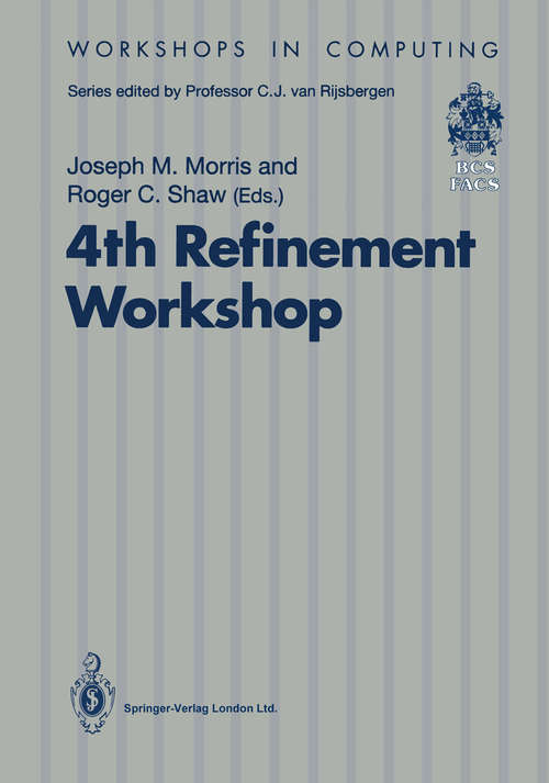 Book cover of 4th Refinement Workshop: Proceedings of the 4th Refinement Workshop, organised by BCS-FACS, 9–11 January 1991, Cambridge (1991) (Workshops in Computing)