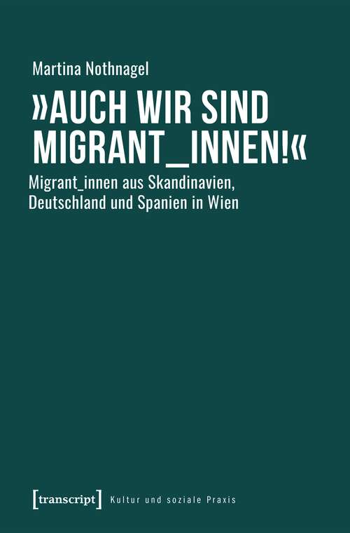 Book cover of »Auch wir sind Migrant_innen!«: Migrant_innen aus Skandinavien, Deutschland und Spanien in Wien (Kultur und soziale Praxis)