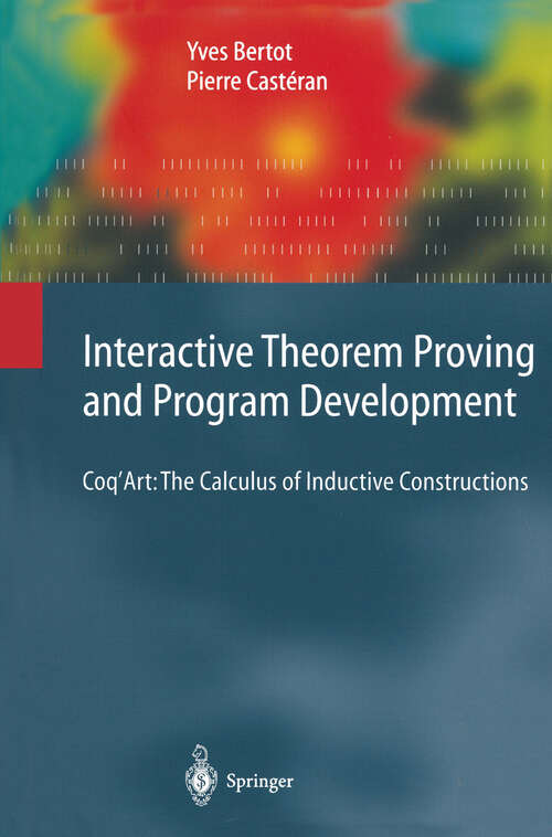 Book cover of Interactive Theorem Proving and Program Development: Coq’Art: The Calculus of Inductive Constructions (2004) (Texts in Theoretical Computer Science. An EATCS Series)