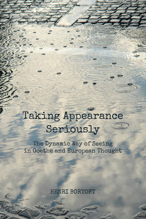 Book cover of Taking Appearance Seriously: The Dynamic Way of Seeing in Goethe and European Thought