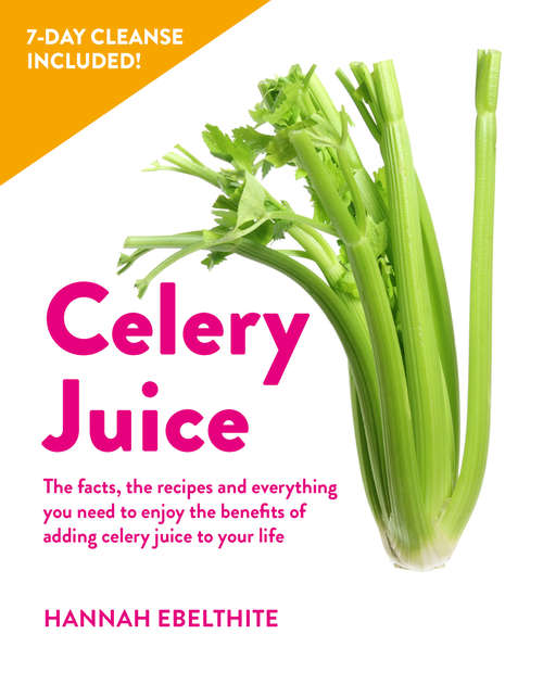 Book cover of Celery Juice: The facts, the recipes and everything you need to enjoy the benefits of adding celery juice to your life.