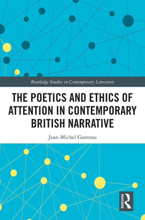 Book cover of The Poetics and Ethics of Attention in Contemporary British Narrative (Routledge Studies in Contemporary Literature)