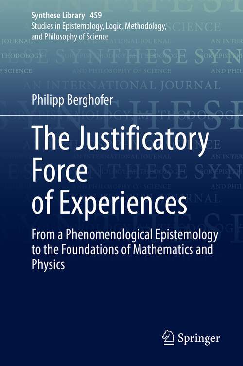 Book cover of The Justificatory Force of Experiences: From a Phenomenological Epistemology to the Foundations of Mathematics and Physics (1st ed. 2022) (Synthese Library #459)