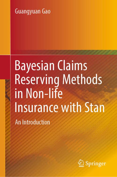 Book cover of Bayesian Claims Reserving Methods in Non-life Insurance with Stan: An Introduction (1st ed. 2018)