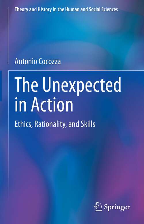 Book cover of The Unexpected in Action: Ethics, Rationality, and Skills (1st ed. 2023) (Theory and History in the Human and Social Sciences)