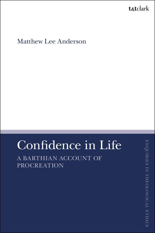Book cover of Confidence in Life: A Barthian Account of Procreation (T&T Clark Enquiries in Theological Ethics)