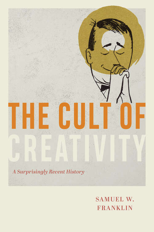 Book cover of The Cult of Creativity: A Surprisingly Recent History