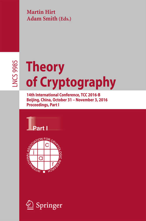 Book cover of Theory of Cryptography: 14th International Conference, TCC 2016-B, Beijing, China, October 31-November 3, 2016, Proceedings, Part I (1st ed. 2016) (Lecture Notes in Computer Science #9985)