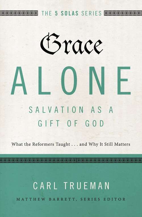 Book cover of Grace Alone - Salvation As A Gift Of God: What The Reformers Taught... And Why It Still Matters (pdf) (The\five Solas Ser.)