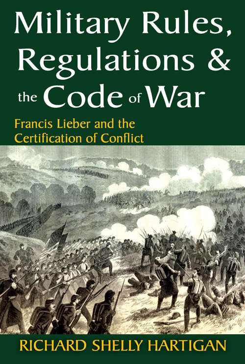 Book cover of Military Rules, Regulations and the Code of War: Francis Lieber and the Certification of Conflict