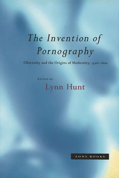 Book cover of The Invention of Pornography: Obscenity and the Origins of Modernity, 1500–1800 (Zone Bks.)