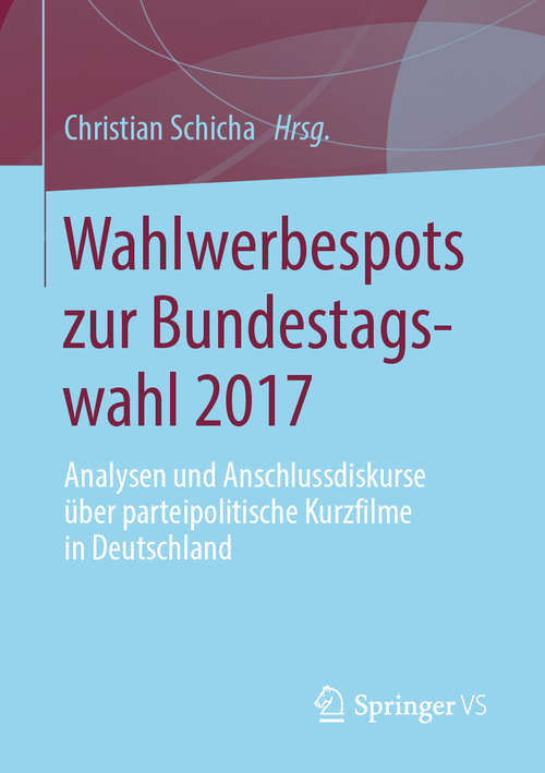 Book cover of Wahlwerbespots zur Bundestagswahl 2017: Analysen  und Anschlussdiskurse über parteipolitische Kurzfilme in Deutschland (1. Aufl. 2019)