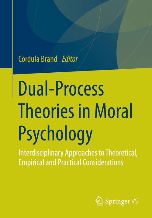 Book cover of Dual-Process Theories in Moral Psychology: Interdisciplinary Approaches to Theoretical, Empirical and Practical Considerations (1st ed. 2016)