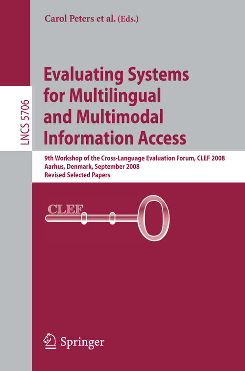 Book cover of Evaluating Systems for Multilingual and Multimodal Information Access: 9th Workshop of the Cross-Language Evaluation Forum, CLEF 2008, Aarhus, Denmark, September 17-19, 2008, Revised Selected Papers (2009) (Lecture Notes in Computer Science #5706)