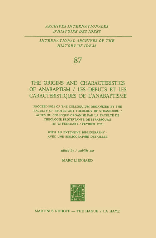 Book cover of The Origins and Characteristics of Anabaptism / Les Debuts et les Caracteristiques de l’Anabaptisme: Proceedings of the Colloquium Organized by the Faculty of Protestant Theology of Strasbourg / Actes du Colloque Organise par la Faculte de Theologie Protestante de Strasbourg (20–22 February / Fevrier 1975) (1977) (International Archives of the History of Ideas   Archives internationales d'histoire des idées #87)