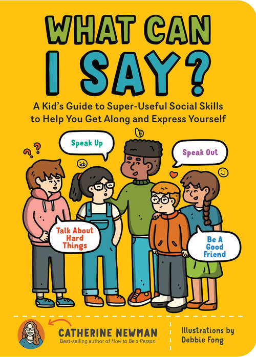 Book cover of What Can I Say?: A Kid's Guide to Super-Useful Social Skills to Help You Get Along and Express Yourself; Speak Up, Speak Out, Talk about Hard Things, and Be a Good Friend