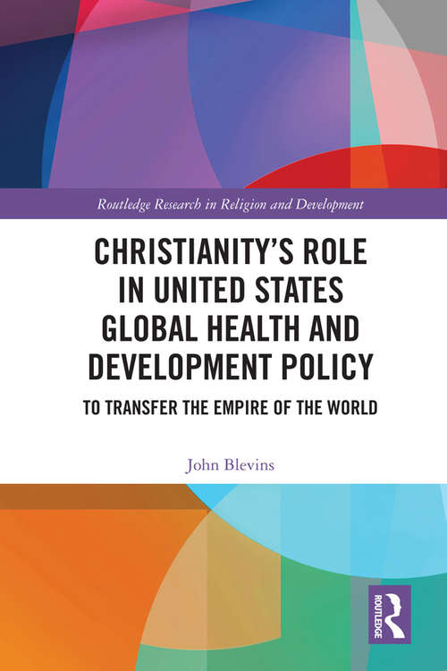Book cover of Christianity’s Role in United States Global Health and Development Policy: To Transfer the Empire of the World (Routledge Research in Religion and Development)