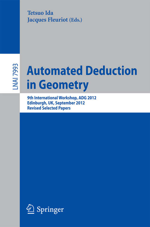 Book cover of Automated Deduction in Geometry: 9th International Workshop, ADG 2012, Edinburgh, UK, September 17-19, 2012. Revised Selected Papers (2013) (Lecture Notes in Computer Science #7993)