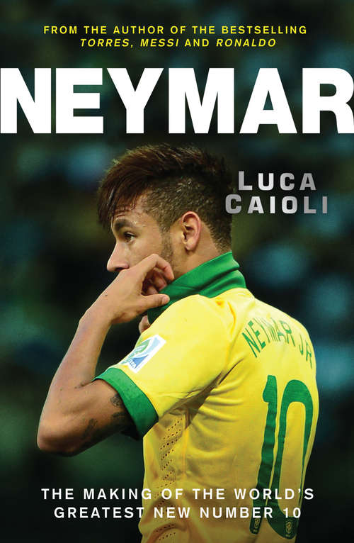 Book cover of Neymar: The Making of the World’s Greatest New Number 10 (2) (Luca Caioli Ser.)
