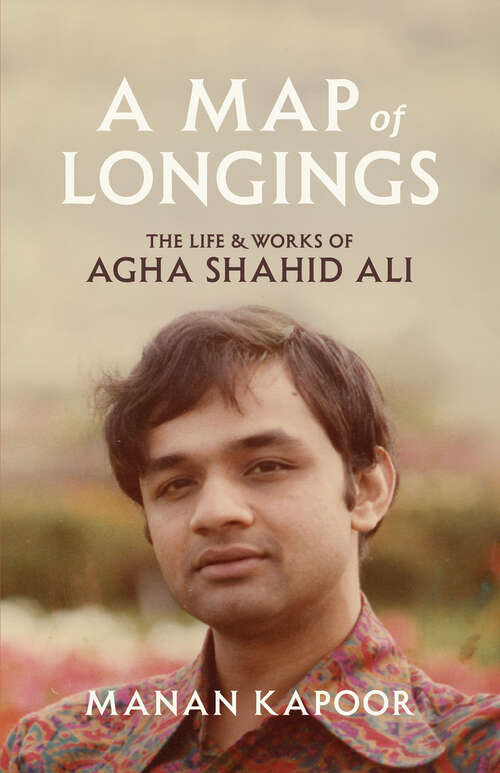 Book cover of A Map of Longings: The Life and Works of Agha Shahid Ali