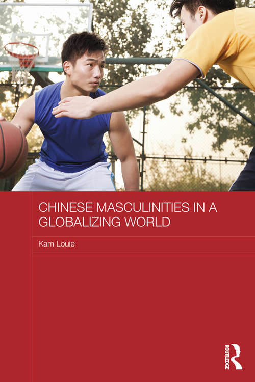 Book cover of Chinese Masculinities in a Globalizing World (Routledge Culture, Society, Business in East Asia Series)