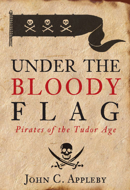 Book cover of Under the Bloody Flag: Pirates of the Tudor Age