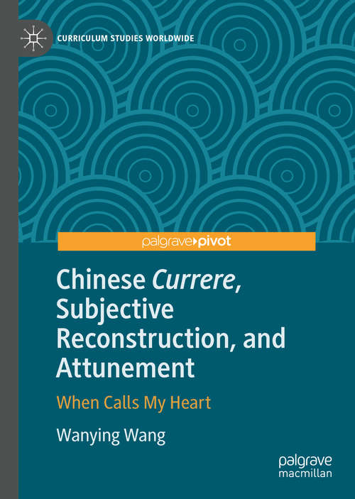 Book cover of Chinese Currere, Subjective Reconstruction, and Attunement: When Calls My Heart (1st ed. 2020) (Curriculum Studies Worldwide)