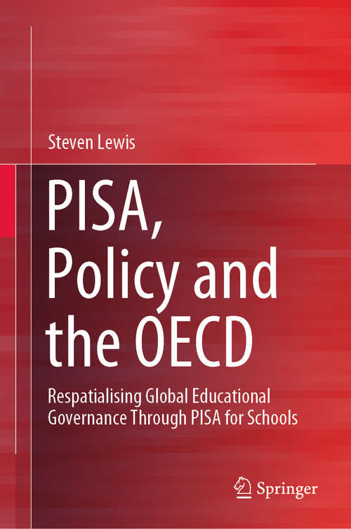 Book cover of PISA, Policy and the OECD: Respatialising Global Educational Governance Through PISA for Schools (1st ed. 2020)