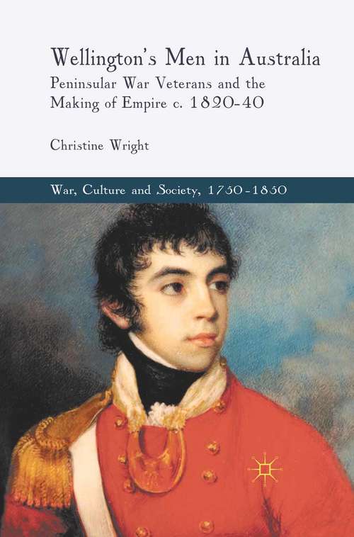 Book cover of Wellington's Men in Australia: Peninsular War Veterans and the Making of Empire c.1820-40 (2011) (War, Culture and Society, 1750 –1850)
