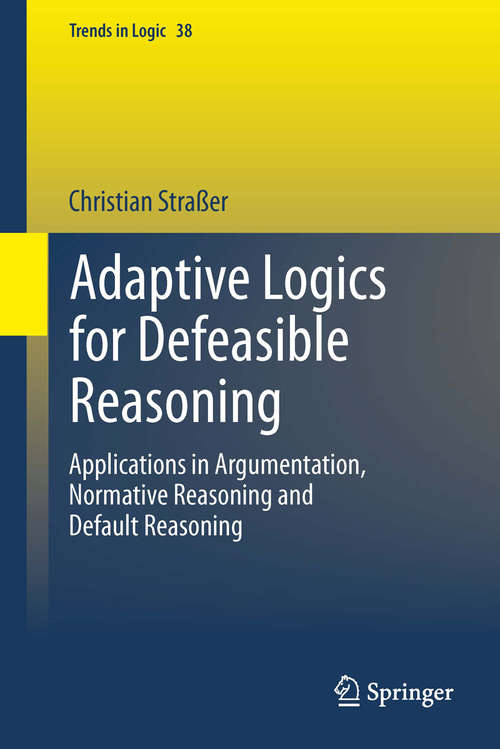 Book cover of Adaptive Logics for Defeasible Reasoning: Applications in Argumentation, Normative Reasoning and Default Reasoning (2014) (Trends in Logic #38)