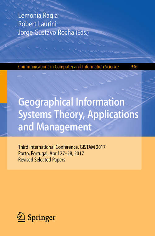 Book cover of Geographical Information Systems Theory, Applications and Management: Third International Conference, GISTAM 2017, Porto, Portugal, April 27–28, 2017, Revised Selected Papers (1st ed. 2019) (Communications in Computer and Information Science  #936)