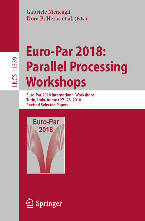 Book cover of Euro-Par 2018: Euro-Par 2018 International Workshops, Turin, Italy, August 27-28, 2018, Revised Selected Papers (1st ed. 2019) (Lecture Notes in Computer Science  #11339)