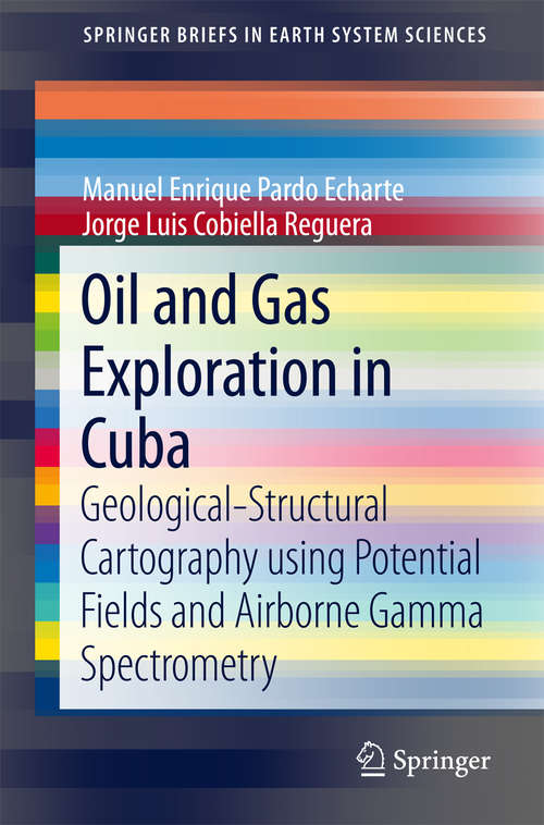 Book cover of Oil and Gas Exploration in Cuba: Geological-Structural Cartography using Potential Fields and Airborne Gamma Spectrometry (SpringerBriefs in Earth System Sciences)