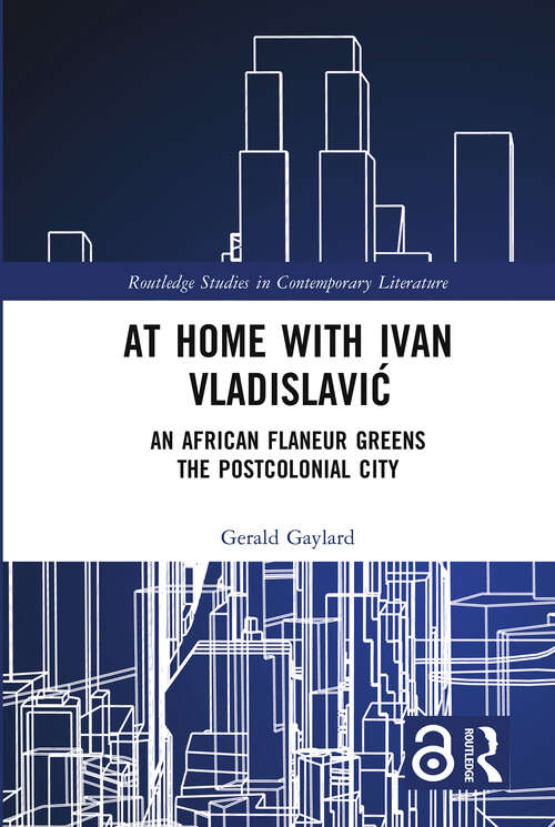 Book cover of At Home with Ivan Vladislavić: An African Flaneur Greens the Postcolonial City (Routledge Studies in Contemporary Literature)