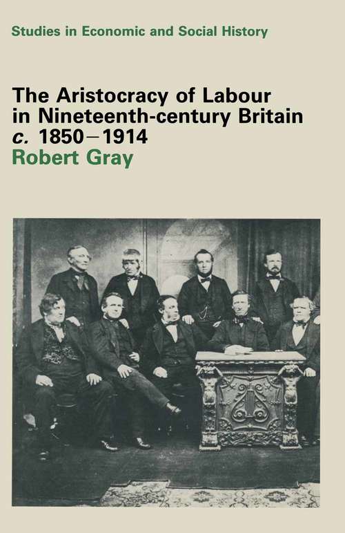 Book cover of The Aristocracy of Labour in Nineteenth-Century Britain, c. 1850–1900 (pdf) (1st ed. 1981) (Studies in Economic and Social History)