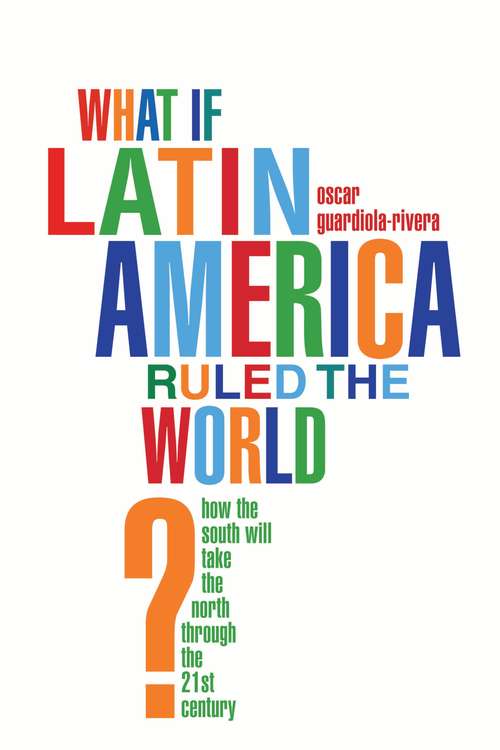 Book cover of What if Latin America Ruled the World?: How the South Will Take the North Through the 21st Century