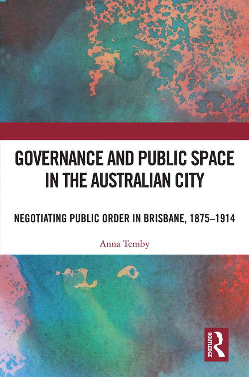 Book cover of Governance and Public Space in the Australian City: Negotiating Public Order in Brisbane, 1875-1914