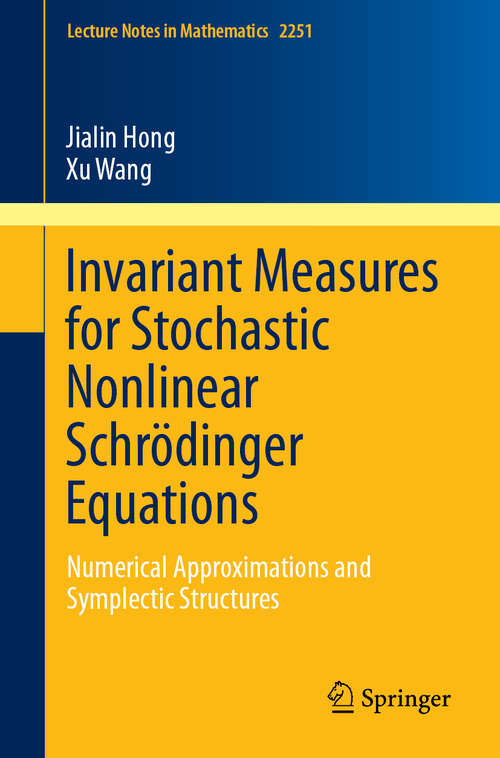 Book cover of Invariant Measures for Stochastic Nonlinear Schrödinger Equations: Numerical Approximations and Symplectic Structures (1st ed. 2019) (Lecture Notes in Mathematics #2251)