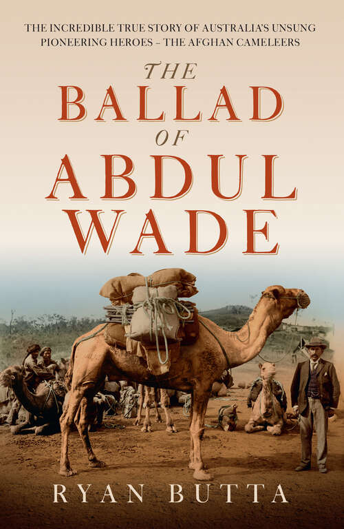 Book cover of The Ballad of Abdul Wade: The Incredible True Story of Australia's unsung Pioneering Heroes - The Afghan Camelleers