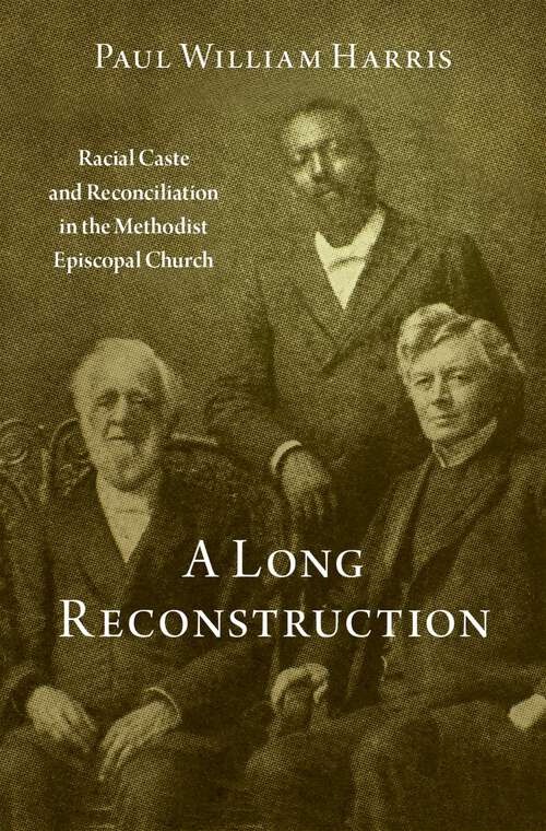 Book cover of A Long Reconstruction: Racial Caste and Reconciliation in the Methodist Episcopal Church