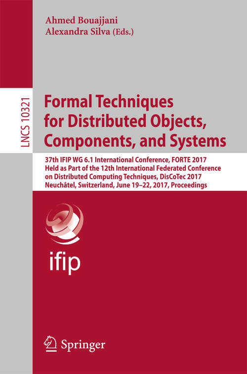 Book cover of Formal Techniques for Distributed Objects, Components, and Systems: 37th IFIP WG 6.1 International Conference, FORTE 2017, Held as Part of the 12th International Federated Conference on Distributed Computing Techniques, DisCoTec 2017, Neuchâtel, Switzerland, June 19-22, 2017, Proceedings (Lecture Notes in Computer Science #10321)