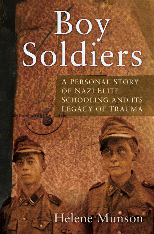 Book cover of Boy Soldiers: A Personal Story of Nazi Elite Schooling and its Legacy of Trauma