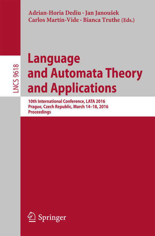 Book cover of Language and Automata Theory and Applications: 10th International Conference, LATA 2016, Prague, Czech Republic, March 14-18, 2016, Proceedings (1st ed. 2016) (Lecture Notes in Computer Science #9618)