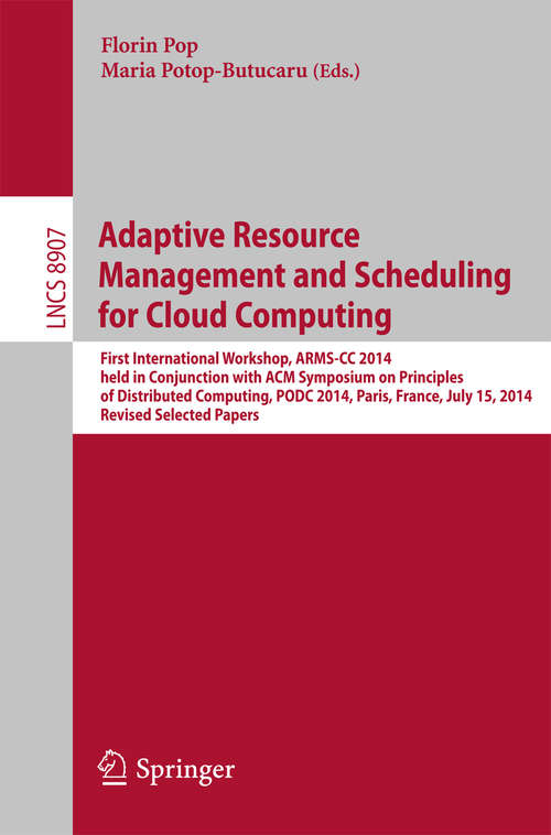 Book cover of Adaptive Resource Management and Scheduling for Cloud Computing: First International Workshop, ARMS-CC 2014, held in Conjunction with ACM Symposium on Principles of Distributed Computing, PODC 2014, Paris, France, July 15, 2014, Revised Selected Papers (2014) (Lecture Notes in Computer Science #8907)