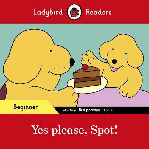 Book cover of Ladybird Readers Beginner Level - Spot - Yes please, Spot! (Ladybird Readers)