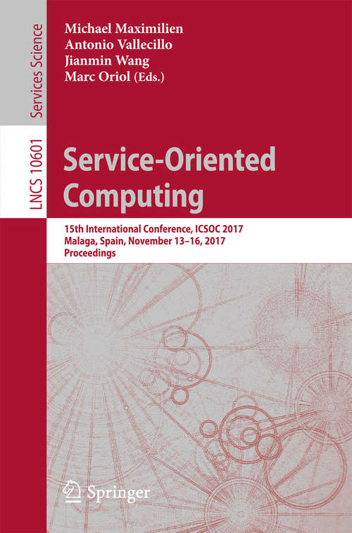 Book cover of Service-Oriented Computing: 15th International Conference, ICSOC 2017, Malaga, Spain, November 13–16, 2017, Proceedings (1st ed. 2017) (Lecture Notes in Computer Science #10601)